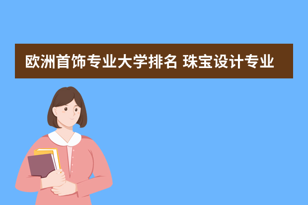欧洲首饰专业大学排名 珠宝设计专业学校排名世界